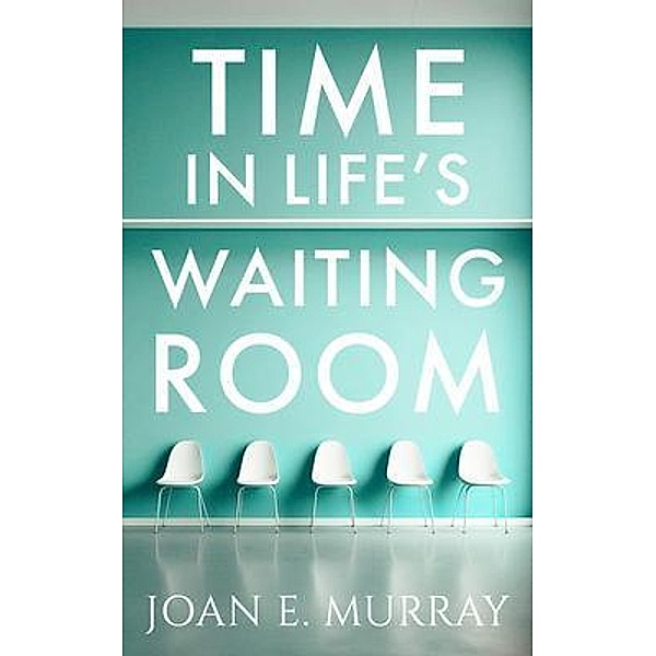 Time In Life's Waiting Room, Joan E. Murray
