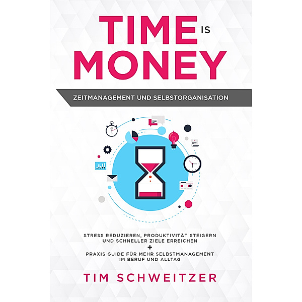 Time is Money: Zeitmanagement und Selbstorganisation, Tim Schweitzer