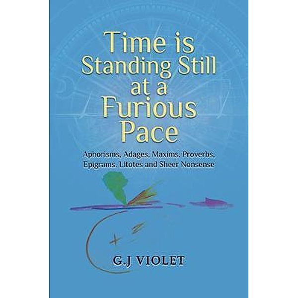 Time Is Standing Still at a Furious Pace / Authors' Tranquility Press, G. J. Violet