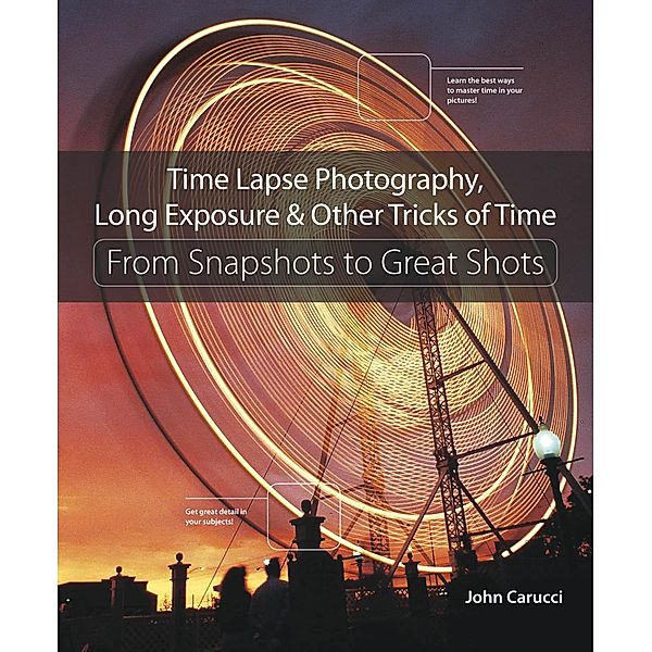 Time Lapse Photography, Long Exposure & Other Tricks of Time, John Carucci