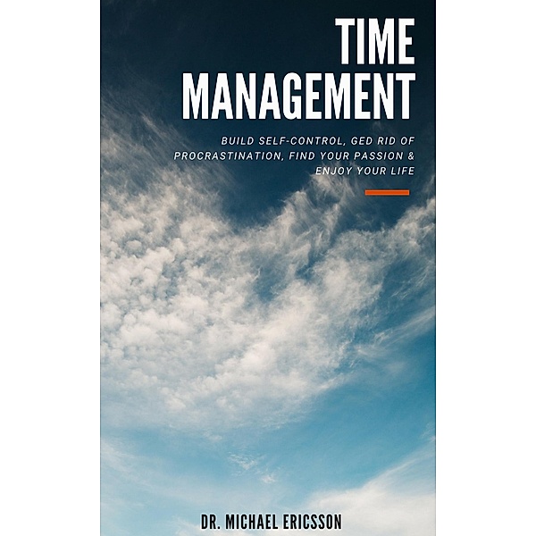 Time Management: Build Self-Control, Ged Rid Of Procrastination, Find Your Passion & Enjoy Your Life, Michael Ericsson