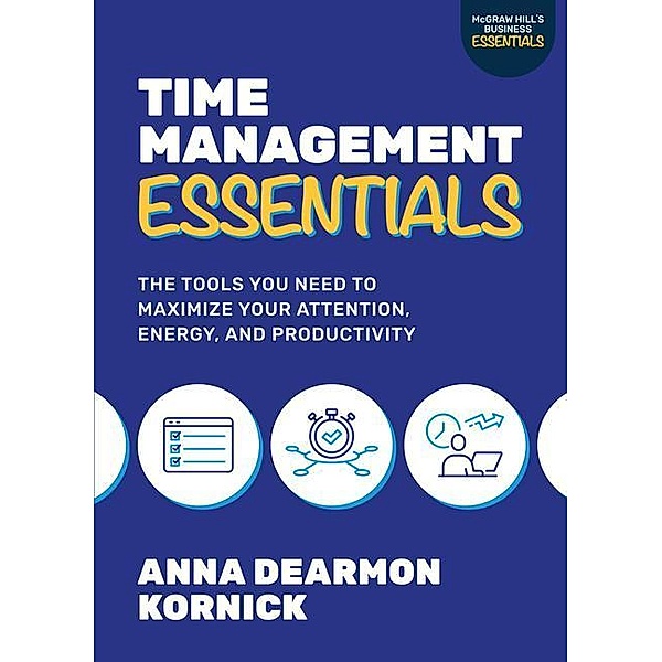 Time Management Essentials: The Tools You Need to Maximize Your Attention, Energy, and Productivity, Anna Dearmon Kornick