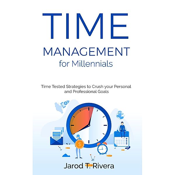 Time Management for Millennial's: Time Tested Strategies to Crush your Personal and Professional Goals, Jarod T. Rivera