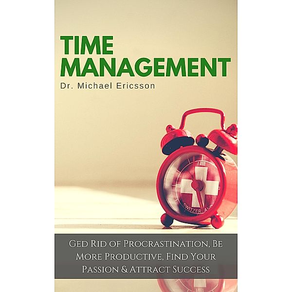 Time Management: Ged Rid of Procrastination, Be More Productive, Find Your Passion & Attract Success, Michael Ericsson