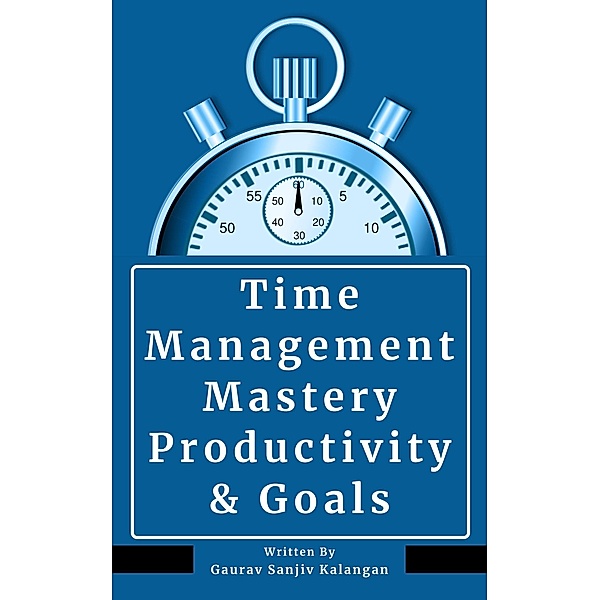 Time Management Mastery: Productivity & Goals, Gaurav Sanjiv Kalangan