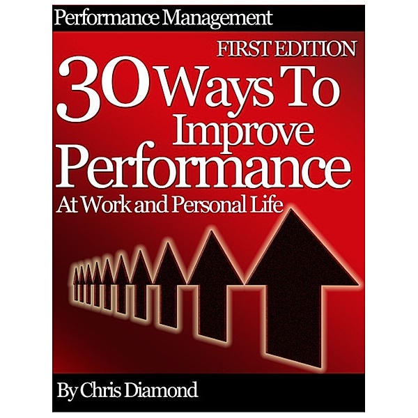 Time Management & Personal Productivity: Performance Management: 30 Ways To Improve Performance At Work And Personal Life - First Edition!, Chris Diamond