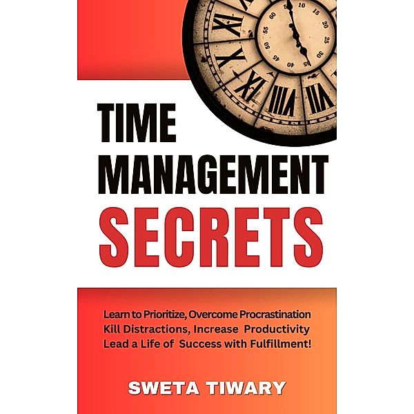 Time Management Secrets: Learn to Prioritize Smarter, Overcome Procrastination, Kill Distractions, maximize productivity, and lead a Life of Success with Fulfillment! (5 Transformative Habits and Mindset Shifts) / 5 Transformative Habits and Mindset Shifts, Sweta Tiwary