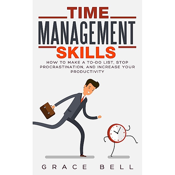 Time Management Skills: How to Make a To-Do List, Stop Procrastination, and Increase Your Productivity, Grace Bell