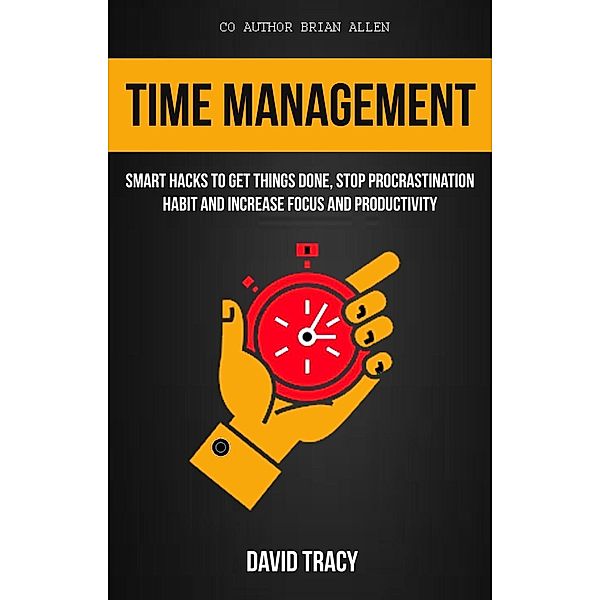 Time Management: Smart Hacks to Get Things Done, Stop Procrastination Habit and Increase Focus and Productivity, David Tracy, Brian Allen
