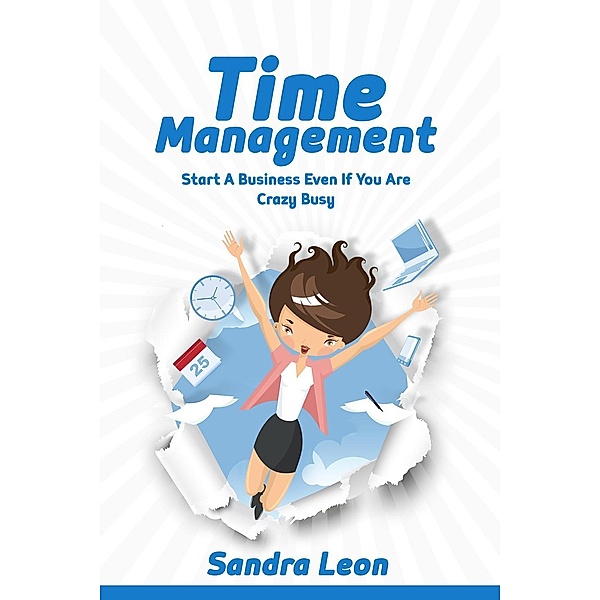 Time Management: Start A Business Even If You're Crazy Busy, Sandra Leon
