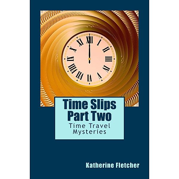 Time Slips Two - More Stories of Time Travel (Time Travel Series, #2) / Time Travel Series, Katherine Fletcher