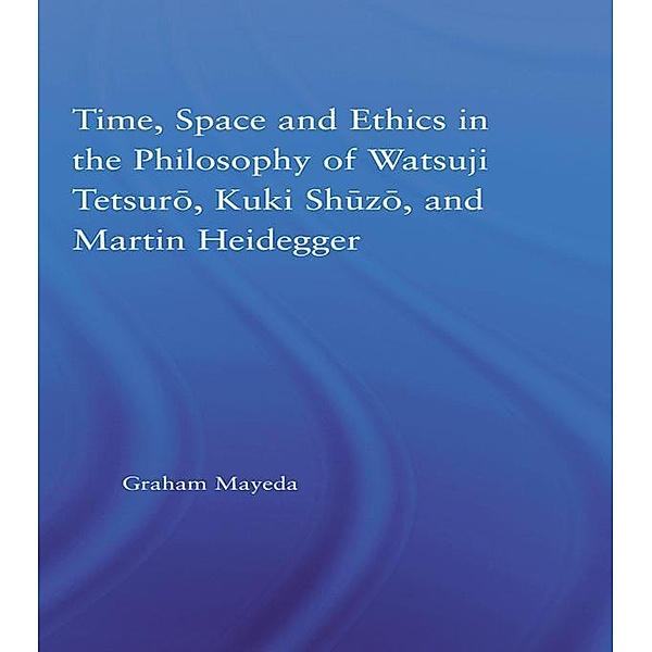 Time, Space, and Ethics in the Thought of Martin Heidegger, Watsuji Tetsuro, and Kuki Shuzo, Graham Mayeda