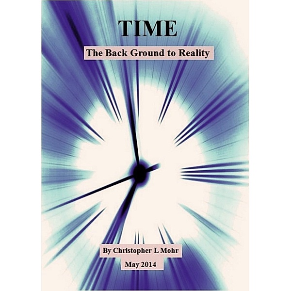 TIME: The Background to Reality, Christopher L Mohr