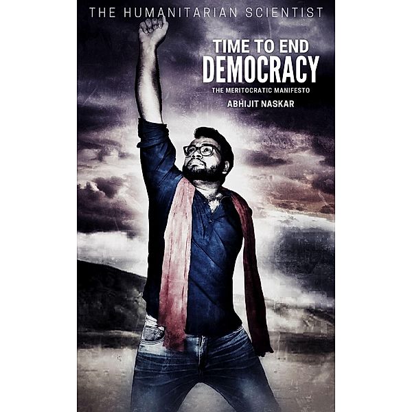 Time to End Democracy: The Meritocratic Manifesto, Abhijit Naskar