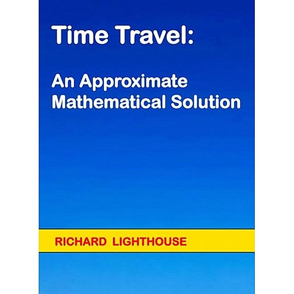 Time Travel:  An Approximate Mathematical Solution, Richard Lighthouse