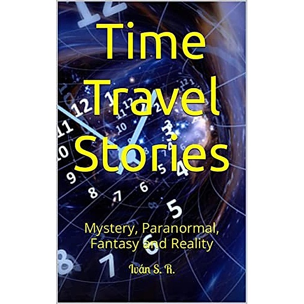 Time Travel Stories: Mystery, Paranormal, Fantasy and Reality, Ing. Iván