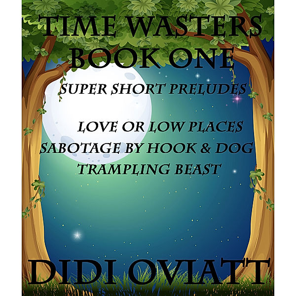 TIME WASTERS Book One Super Short Preludes Love or Low Places Sabotage by Hook & Dog Trampling Beast, Didi Oviatt