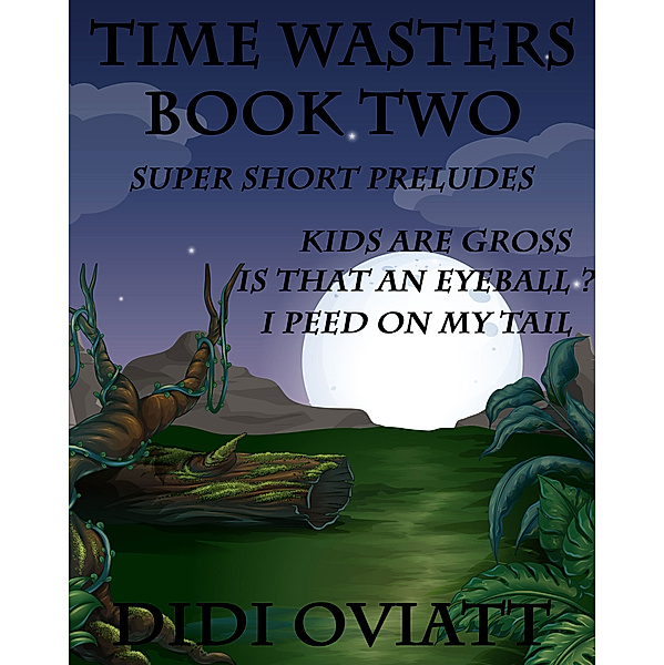 Time Wasters Book Two Super Short Preludes Kids Are Gross Is That An Eyeball? I Peed On My Tail, Didi Oviatt