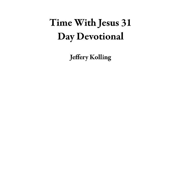 Time With Jesus 31 Day Devotional, Jeffery Kolling