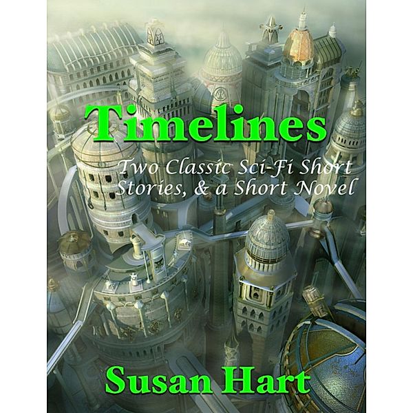 Timelines: Two Classic Sci Fi Short Stories, & a Short Novel, Susan Hart