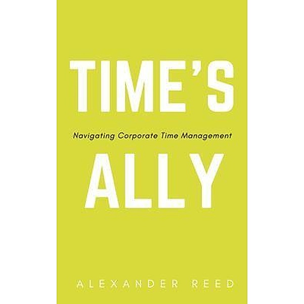 Time's Ally - Navigating Corporate Time Management, Alexander Reed