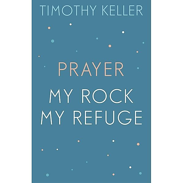 Timothy Keller: Prayer and My Rock; My Refuge, Timothy Keller