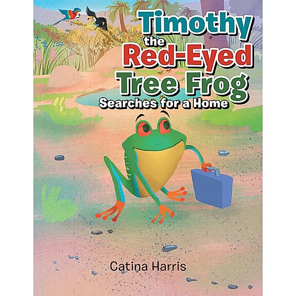 Timothy the Red-Eyed Tree Frog Searches for a Home, Catina Harris
