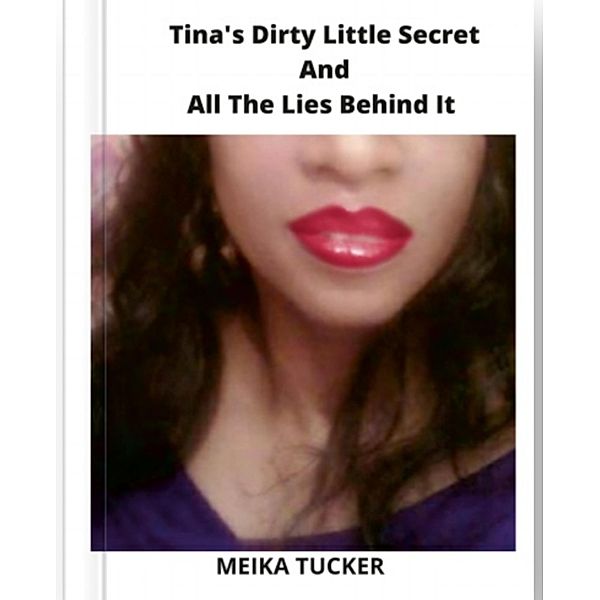 TINA'S DIRTY LITTLE SECRET AND ALL THE LIES BEHIND IT, Meika Tucker