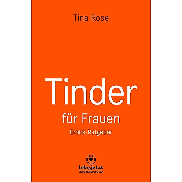 Tinder Dating für Frauen! Erotischer Ratgeber / lebe.jetzt Ratgeber, Tina Rose