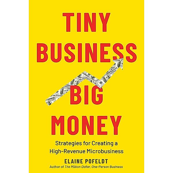 Tiny Business, Big Money: Strategies for Creating a High-Revenue Microbusiness, Elaine Pofeldt