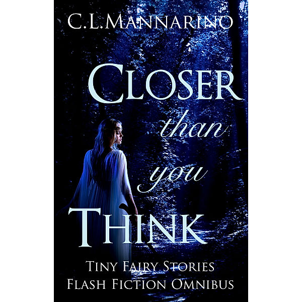 Tiny Fairy Stories, Series #1: Closer than you Think: Tiny Fairy Stories Flash Fiction Omnibus, C.L. Mannarino