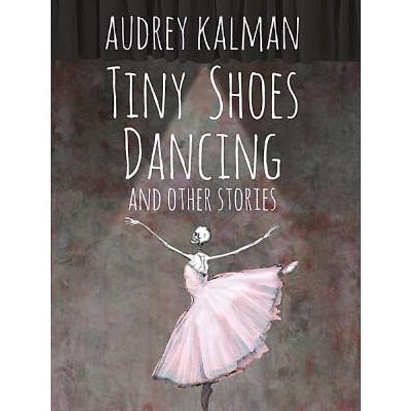 Tiny Shoes Dancing and Other Stories / Terrella Media, Inc., Audrey Kalman