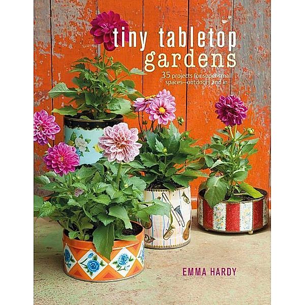 Tiny Tabletop Gardens: 35 Projects for Super-Small Spaces Outdoors and in, Emma Hardy