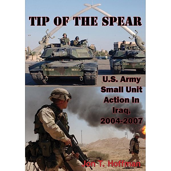 Tip Of The Spear: U.S. Army Small Unit Action In Iraq, 2004-2007 [Illustrated Edition], Jon T. Hoffman