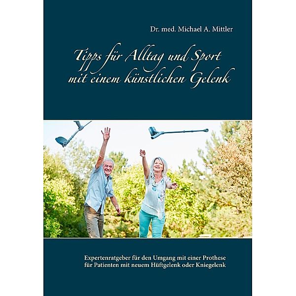 Tipps für Alltag und Sport mit einem künstlichen Gelenk, Michael A. Mittler