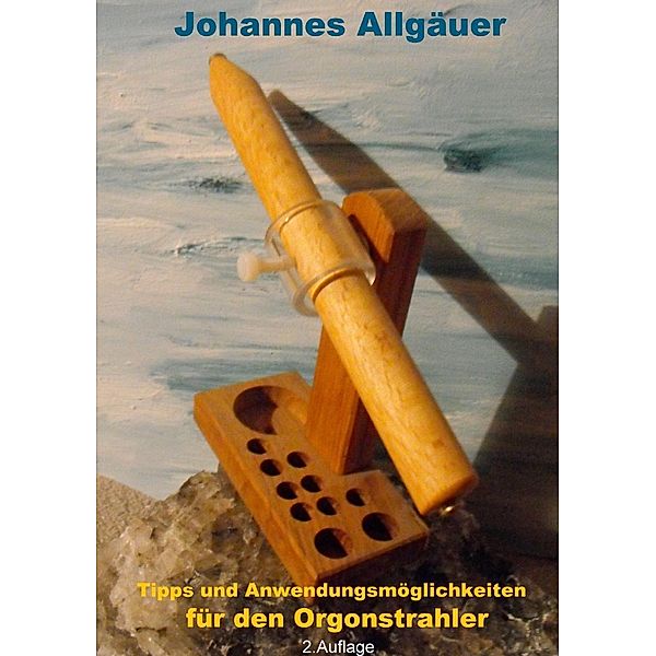 Tipps und Anwendungsmöglichkeiten für den Orgonstrahler, Johannes Allgäuer