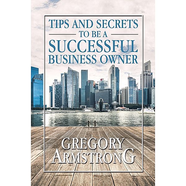 Tips and Secrets to Be a Successful Business Owner, Gregory Armstrong