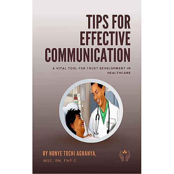 Tips for Effective Communication: A Vital Tool for Trust Development in Healthcare, Nonye Tochi Aghanya