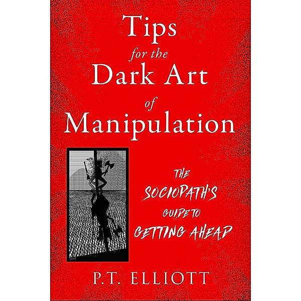 Tips for the Dark Art of Manipulation, P. T. Elliott
