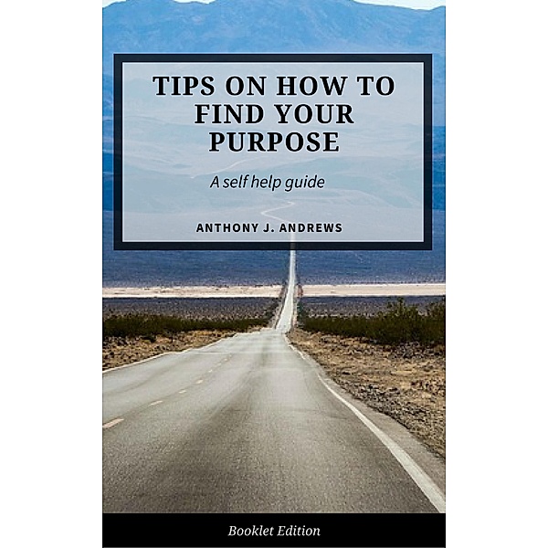 Tips on How to Find Your Purpose (Self Help), Anthony J. Andrews