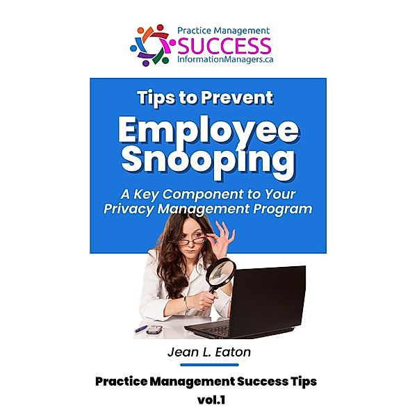 Tips to Prevent Employee Snooping - A Key Component of Your Privacy Practice Management Program (Practice Management Success Tips, #1) / Practice Management Success Tips, Jean L. Eaton