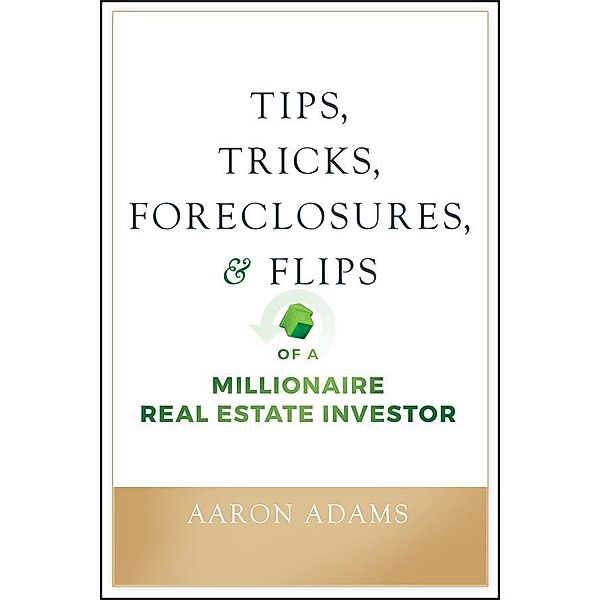Tips, Tricks, Foreclosures, and Flips of a Millionaire Real Estate Investor, Aaron Adams