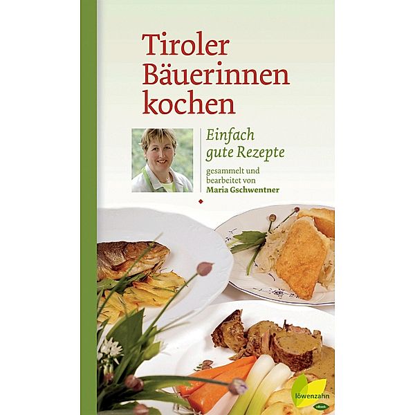 Tiroler Bäuerinnen kochen / Kochen wie die österreichischen Bäuerinnen. Die besten Originalrezepte Bd.6, Maria Gschwentner