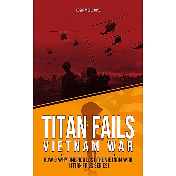 Titan Fails - Vietnam War : How & Why America Lost the Vietnam War / Titan Fails, Edgar Wollstone