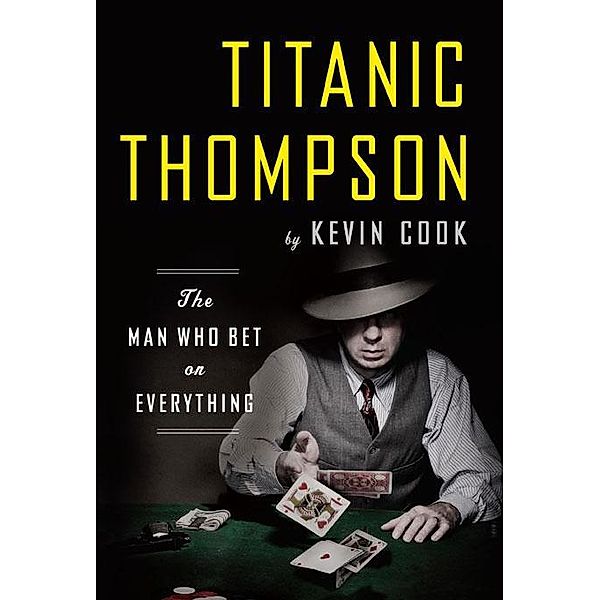 Titanic Thompson: The Man Who Bet on Everything, Kevin Cook