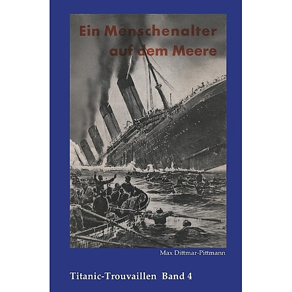 Titanic-Trouvaillen / Ein Menschenalter auf dem Meere, Erlebnisse und Abenteuer eines alten Seemannes, Max Dittmar-Pittmann