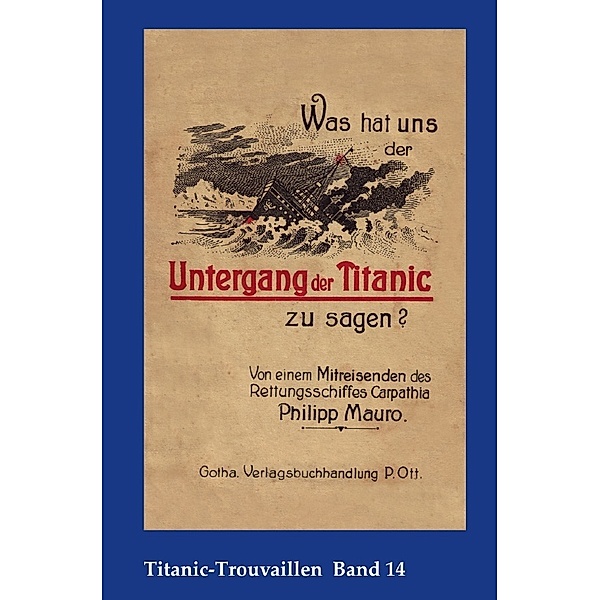 Titanic-Trouvaillen / Was hat uns der Untergang der Titanic zu sagen? Von einem Mitreisenden des Rettungsschiffes Carpathia, Philipp Mauro