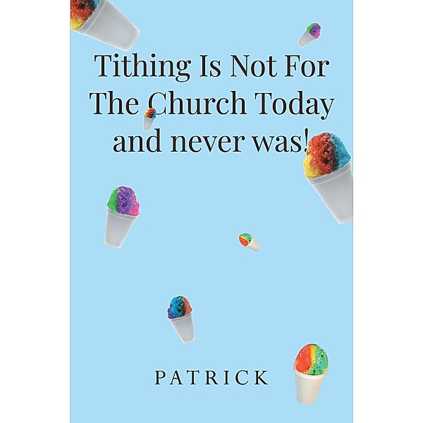 Tithing Is Not For The Church Today and never was!, Patrick