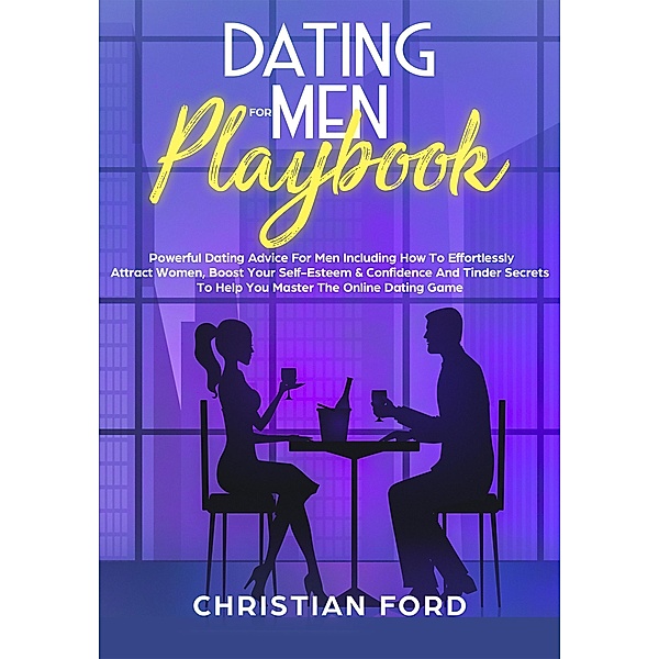 Title: Dating For Men Playbook: Powerful Dating Advice For Men Including How To Effortlessly Attract Women, Boost Your Self-Esteem & Confidence And Tinder Secrets To Help You Master Online Dating, Christian Ford
