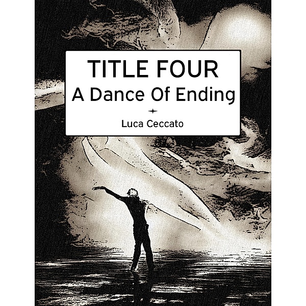 TITLE FOUR A Dance Of Ending, Luca Ceccato